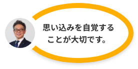 思い込みを自覚することが大切です。