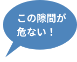 この隙間が危ない